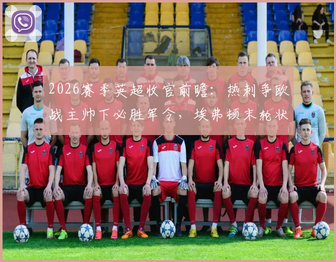 2026赛季英超收官前瞻：热刺争欧战主帅下必胜军令，埃弗顿末轮状态与战意成疑