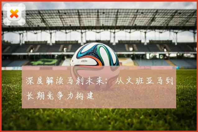 深度解读马刺未来:从文班亚马到长期竞争力构建