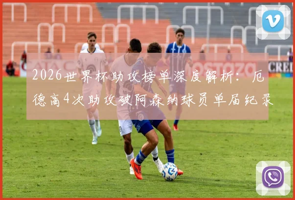 2026世界杯助攻榜单深度解析：厄德高4次助攻破阿森纳球员单届纪录，回顾其关键传球与挪威队战术角色