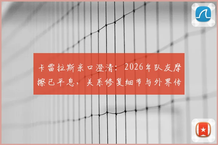 卡雷拉斯亲口澄清：2026年队友摩擦已平息，关系修复细节与外界传言大不同