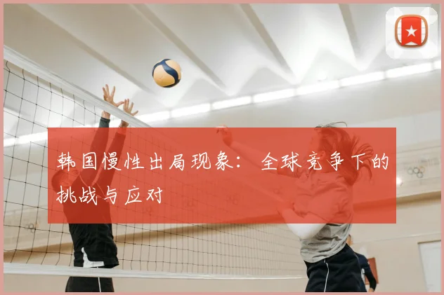韩国慢性出局现象:全球竞争下的挑战与应对