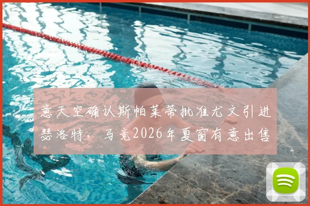 意天空确认斯帕莱蒂批准尤文引进瑟洛特，马竞2026年夏窗有意出售挪威前锋，转会进展与前景分析