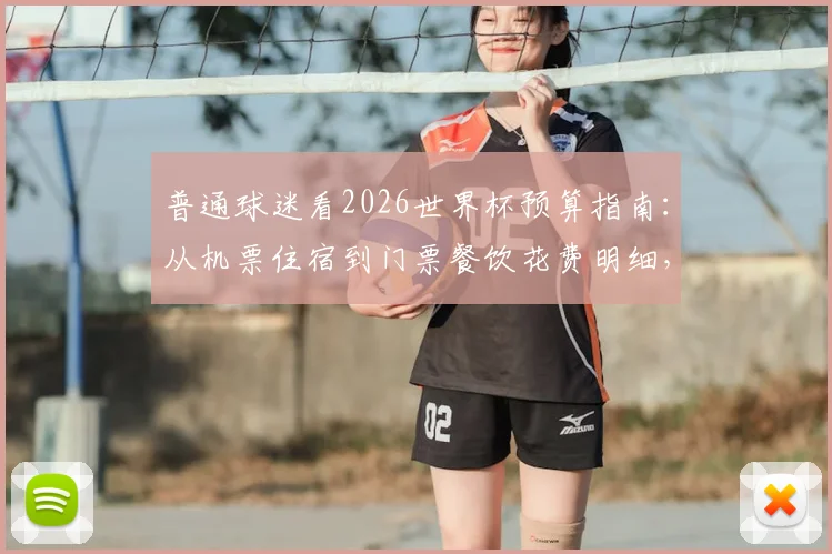 普通球迷看2026世界杯预算指南：从机票住宿到门票餐饮花费明细，如何合理规划才不被榨干？