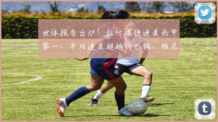 世体报告出炉!拉什福德速度西甲第一,平均速度超越姆巴佩、维尼修斯引热议